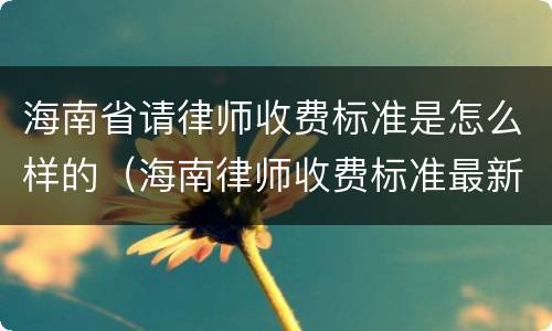 海南省请律师收费标准是怎么样的（海南律师收费标准最新规定出台）
