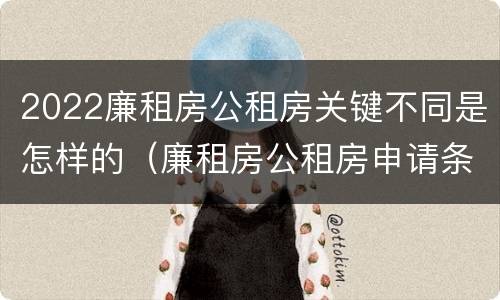2022廉租房公租房关键不同是怎样的（廉租房公租房申请条件2020）