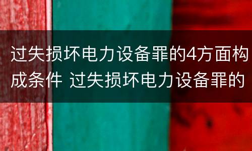过失损坏电力设备罪的4方面构成条件 过失损坏电力设备罪的构成要件