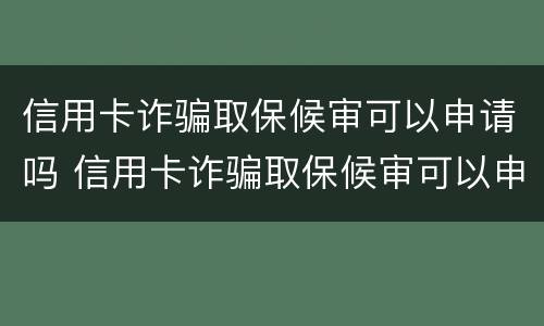 信用卡诈骗取保候审可以申请吗 信用卡诈骗取保候审可以申请吗知乎