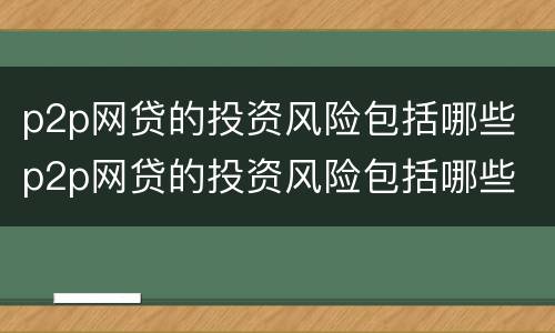 p2p网贷的投资风险包括哪些 p2p网贷的投资风险包括哪些