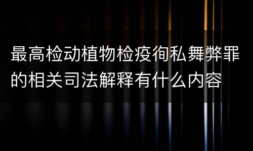最高检动植物检疫徇私舞弊罪的相关司法解释有什么内容