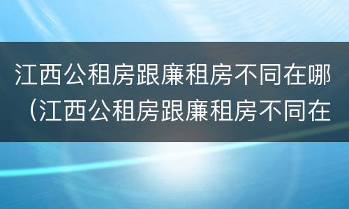江西公租房跟廉租房不同在哪（江西公租房跟廉租房不同在哪里）