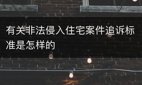 有关非法侵入住宅案件追诉标准是怎样的