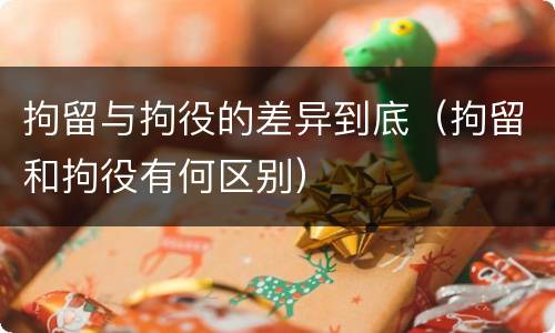 拘留与拘役的差异到底（拘留和拘役有何区别）