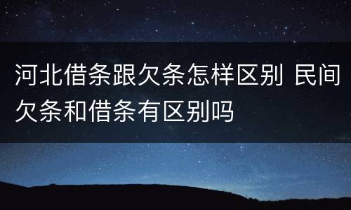 河北借条跟欠条怎样区别 民间欠条和借条有区别吗