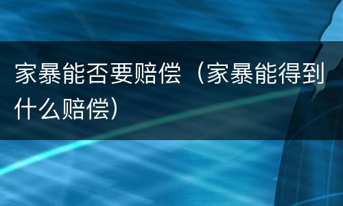 家暴能否要赔偿（家暴能得到什么赔偿）