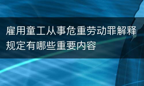 雇用童工从事危重劳动罪解释规定有哪些重要内容