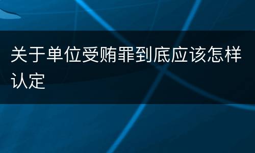 关于单位受贿罪到底应该怎样认定