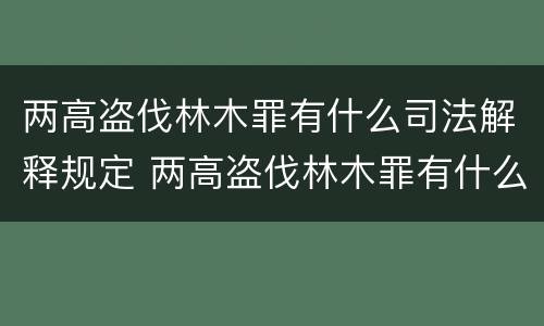 两高盗伐林木罪有什么司法解释规定 两高盗伐林木罪有什么司法解释规定吗