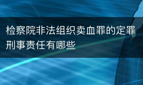 检察院非法组织卖血罪的定罪刑事责任有哪些