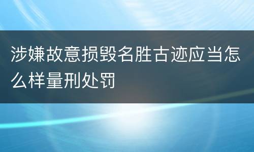 涉嫌故意损毁名胜古迹应当怎么样量刑处罚