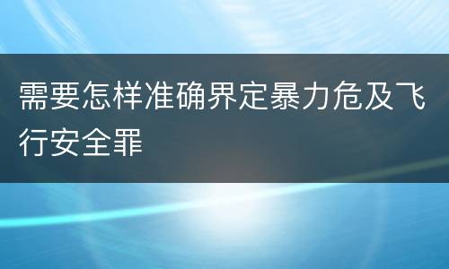 需要怎样准确界定暴力危及飞行安全罪