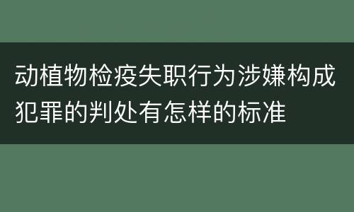 动植物检疫失职行为涉嫌构成犯罪的判处有怎样的标准