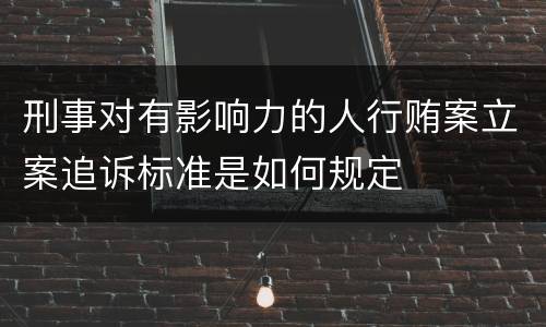 刑事对有影响力的人行贿案立案追诉标准是如何规定