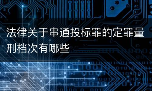 法律关于串通投标罪的定罪量刑档次有哪些