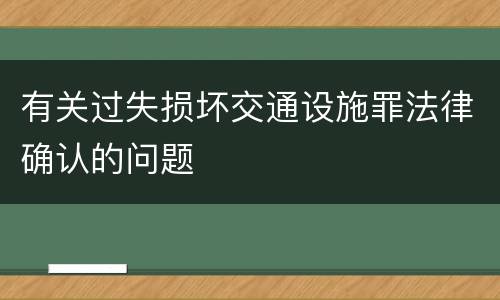 有关过失损坏交通设施罪法律确认的问题