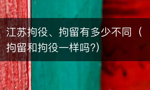 江苏拘役、拘留有多少不同（拘留和拘役一样吗?）