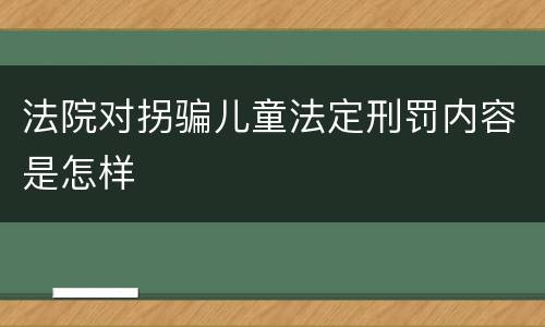 法院对拐骗儿童法定刑罚内容是怎样