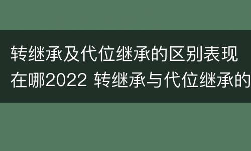 转继承及代位继承的区别表现在哪2022 转继承与代位继承的区别是