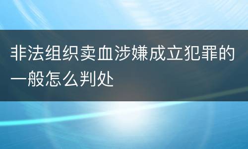 非法组织卖血涉嫌成立犯罪的一般怎么判处