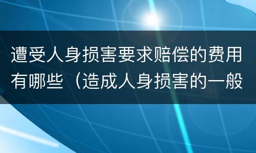 遭受人身损害要求赔偿的费用有哪些（造成人身损害的一般应当赔偿哪些费用）