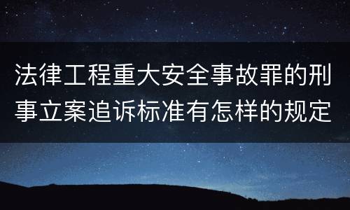 法律工程重大安全事故罪的刑事立案追诉标准有怎样的规定