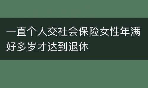 一直个人交社会保险女性年满好多岁才达到退休