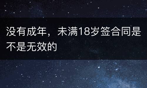 没有成年，未满18岁签合同是不是无效的