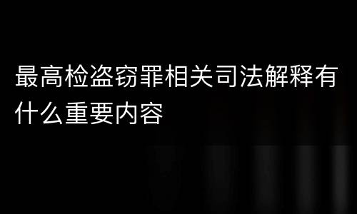 最高检盗窃罪相关司法解释有什么重要内容