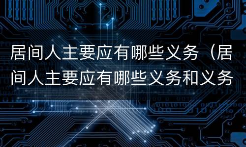 居间人主要应有哪些义务（居间人主要应有哪些义务和义务）