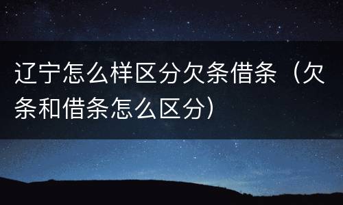 辽宁怎么样区分欠条借条（欠条和借条怎么区分）