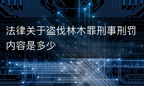 法律关于盗伐林木罪刑事刑罚内容是多少
