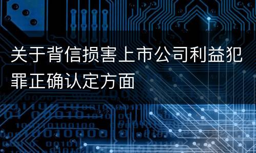 关于背信损害上市公司利益犯罪正确认定方面
