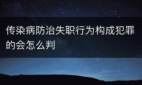 传染病防治失职行为构成犯罪的会怎么判
