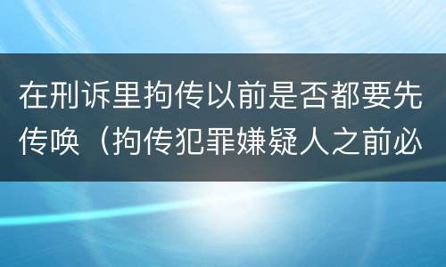 在刑诉里拘传以前是否都要先传唤（拘传犯罪嫌疑人之前必须先传唤）