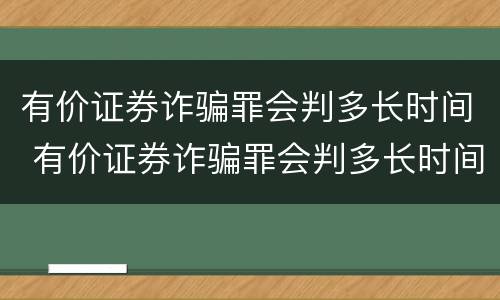 有价证券诈骗罪会判多长时间 有价证券诈骗罪会判多长时间