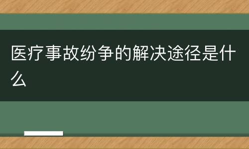 医疗事故纷争的解决途径是什么