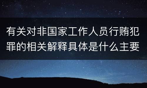 有关对非国家工作人员行贿犯罪的相关解释具体是什么主要规定