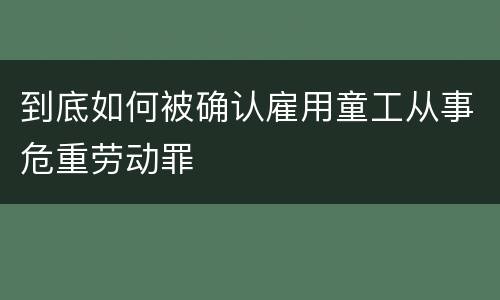 到底如何被确认雇用童工从事危重劳动罪