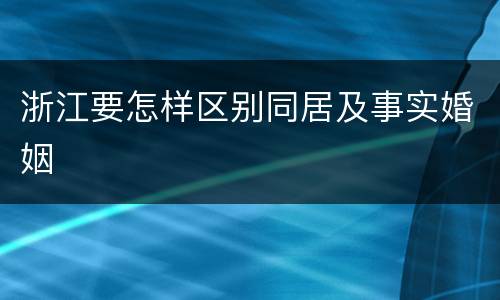 浙江要怎样区别同居及事实婚姻
