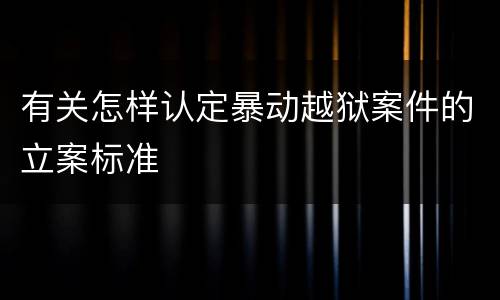 有关怎样认定暴动越狱案件的立案标准