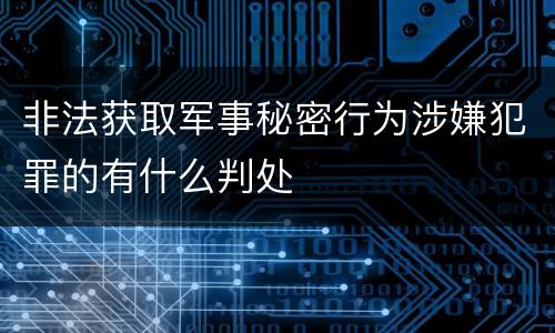非法获取军事秘密行为涉嫌犯罪的有什么判处