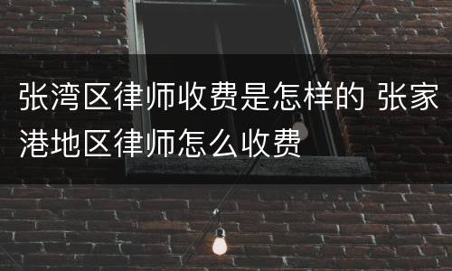 张湾区律师收费是怎样的 张家港地区律师怎么收费