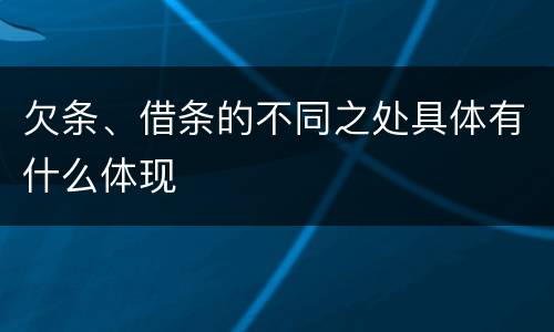 欠条、借条的不同之处具体有什么体现