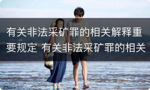 有关非法采矿罪的相关解释重要规定 有关非法采矿罪的相关解释重要规定是什么