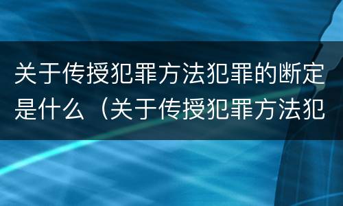 关于传授犯罪方法犯罪的断定是什么（关于传授犯罪方法犯罪的断定是什么意思）