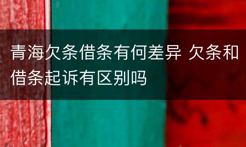 青海欠条借条有何差异 欠条和借条起诉有区别吗