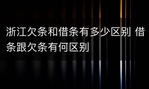 浙江欠条和借条有多少区别 借条跟欠条有何区别