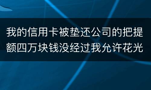我的信用卡被垫还公司的把提额四万块钱没经过我允许花光不还钱这算诈骗吗